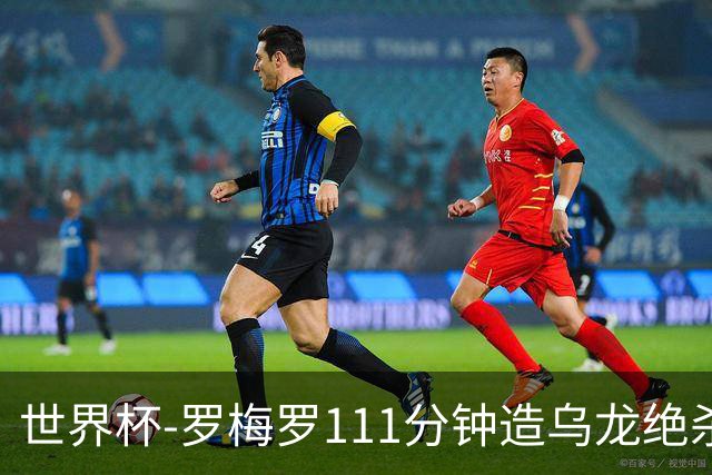 世界杯-罗梅罗111分钟造乌龙绝杀 阿根廷加时3-2佛得角