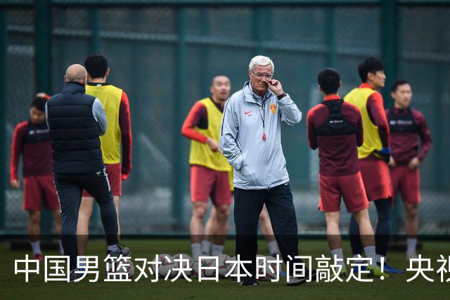 中国男篮对决日本时间敲定！央视CCTV5+直播，要是想3杀敌手需做3点调动