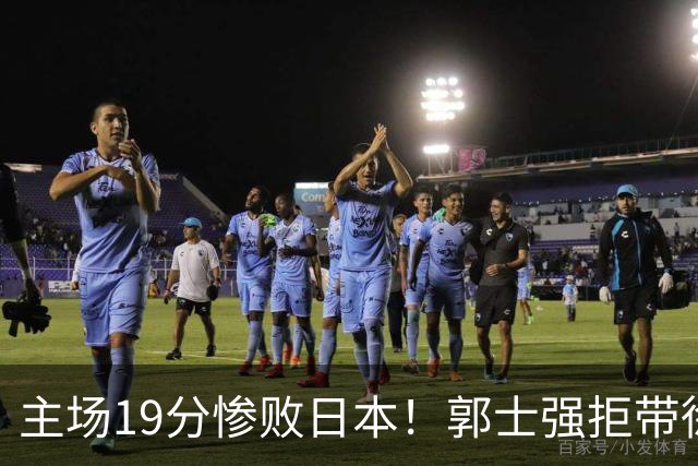 主场19分惨败日本！郭士强拒带徐杰+胡明轩自废武功，中国男篮陷出局绝境