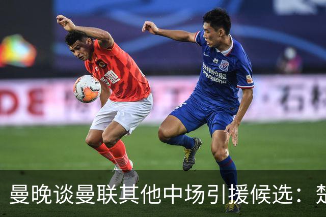 曼晚谈曼联其他中场引援候选：楚阿梅尼、斯科特、巴莱巴、恩梅查