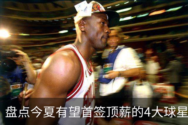 盘点今夏有望首签顶薪的4大球星，上海面临重大决策，张镇麟领衔